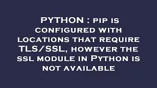 PYTHON : pip is configured with locations that require TLS/SSL, however the ssl module in Python is