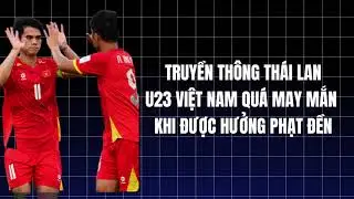 Truyền th&ocirc;ng Th&aacute;i Lan: 'U23 Việt Nam qu&aacute; may mắn khi được hưởng phạt đền'