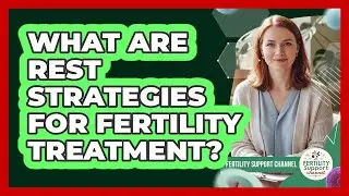 What Are Rest Strategies For Fertility Treatment?