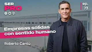 Roberto Cant&uacute;, C&oacute;mo construir empresas s&oacute;lidas sin perder el sentido humano.