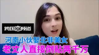 河南小伙娶北非美女，老丈人直接倒贴两千万，中国女婿太抢手