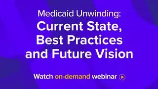 Medicaid Unwinding: Current State, Best Practices and Future Vision