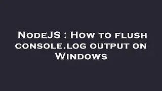 NodeJS : How to flush console.log output on Windows