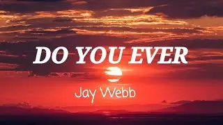 Jay Webb _ DO YOU EVER
