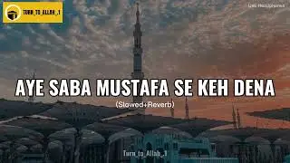 Aye Saba Mustafa Se Keh Dena Gham ke maare salam kehte hain Slowed Reverb Full Naat