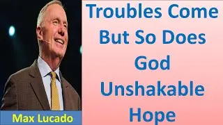 Troubles Come But So Does God   Unshakable Hope II Max Lucado 2021