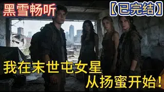【已完结】🔥《我在末世屯女星，从扬蜜开始！》🔥#无敌 #系统 #求生 #末世 #科幻 #一口气看完 #有声小说