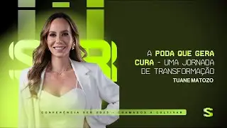 A Poda Que Gera Cura | Uma Jornada de Transformação — Tuane Matozo | Conferência SER 2025
