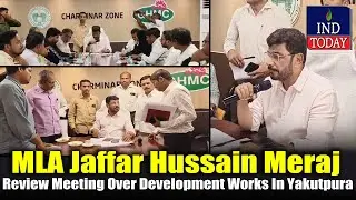 MLA Jaffar Hussain Meraj's Crucial Review Meeting Over Development Works In Yakutpura | IND Today
