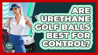 Are Urethane Golf Balls Best For Control?