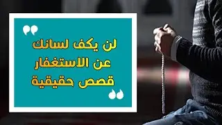 لن يكف لسانك عن الإستغفار قصص ومواقف حقيقية