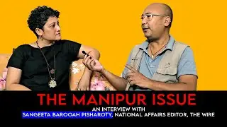 The Manipur Issue: An interview with Sangeeta Barooah Pisharoty, National Affairs Editor, The Wire