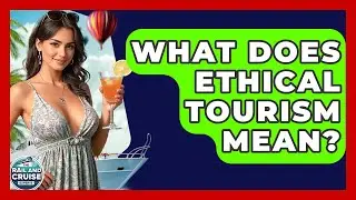 What Does Ethical Tourism Mean? - The Rail and Cruise Experts