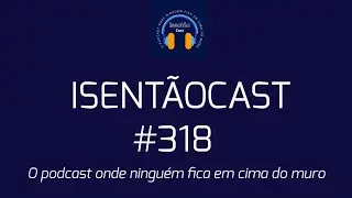 ISENT&Atilde;OCAST #318 - ESQUERDA EM QUEDA?