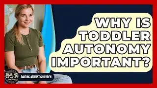 Why Is Toddler Autonomy Important? - Raising Atheist Children