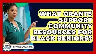 What Grants Support Community Resources for Black Seniors? | African American Elder Care News