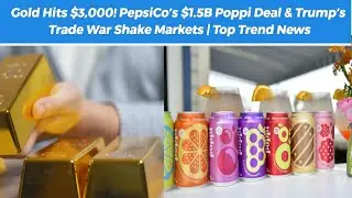 🚨 Gold Hits $3,000! PepsiCo&rsquo;s $1.5B Poppi Deal & Trump&rsquo;s Trade War Shake Markets | Top Trend News