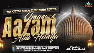 New Manqabat 2025 || Imam e Aazam Abu Hanifa ✒️Kalame Saayed Aale Mustafa || Muhammad Atiq Raza