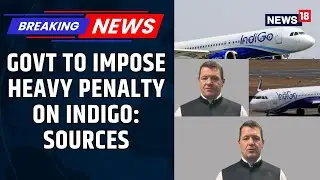 Centre Seeks IndiGo CEO's Removal Over Flight Chaos, Plans Heavy Penalties: Sources | News18