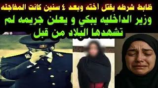 #ظابط شرطه#يقتل أخته#وبعد ٤ سنين#كانت المفاجئه#وزير الداخليه#يعلن جريمه لم تشهدها البلاد من قبل 