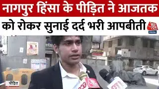 Nagpur Violence News Updates: नागपुर हिंसा के पीड़ित ने Aaj Tak को रोकर सुनाई दर्द भरी आपबीती