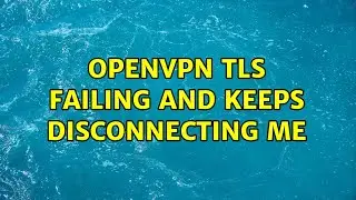 OpenVPN TLS failing and keeps disconnecting me (2 Solutions!!)