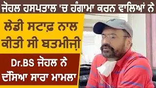 Johal Hospital में हंगामा करने वालों ने Lady Staff के साथ की थी बदतमीजी,Dr.BS Johal ने बताया मामला