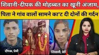 शिवानी-दीपक की मोहब्बत का खूनी अंजाम, पिता ने गांव वालों सामने का'ट दी दोनों की गर्दन #breakingnews