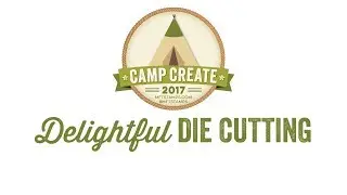 Camp Create 2017 - Delightful Die Cutting