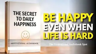 The Secret to Daily Happiness | Be Happy Even When Life Is Hard | The Motivational Audiobook Spot