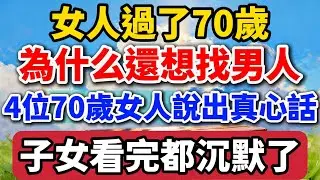 女人過了70歲，為什麽還想找男人？4位70歲女人說出真心話，子女看完都沈默了！【老羅愛分享】#晚年生活 #中老年生活 #為人處世 #生活經驗 #情感故事 #老人 #幸福人生 #兩性關係