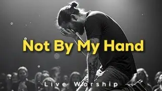 Not By My Hand | Trusting God When You Have No Control (Worship Song)