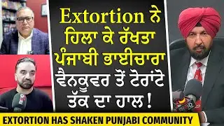 Extortion ਨੇ ਹਿਲਾ ਕੇ ਰੱਖਤਾ ਪੰਜਾਬੀ ਭਾਈਚਾਰਾ, ਵੈਨਕੂਵਰ ਤੋਂ ਟੋਰਾਂਟੋ ਤੱਕ ਦਾ ਹਾਲ | Canada's Extortion Panic