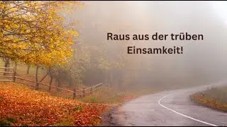 Raus aus der trüben Einsamkeit
