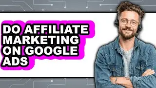 How to Do Affiliate Marketing on Google Ads (full Guide)