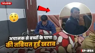 अचानक से बच्चों के पापा की तबीयत हुई खराब 🤒😲 Ep -64