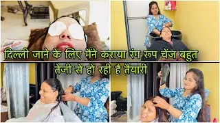 दिल्ली जाने के लिए मैंने कराया रंग रूप चेंज बहुत तेजी से हो रही है तैयारी