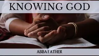 Who Is God? Knowing Him as Abba Father Part 1