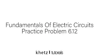 Fundamentals Of Electric Circuits Practice Problem 6.12