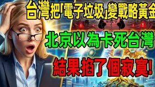 台灣把「電子垃圾」變戰略黃金，北京以為掐住喉嚨，結果掐了個寂寞！全球科技業下跪求救：還好有台灣！