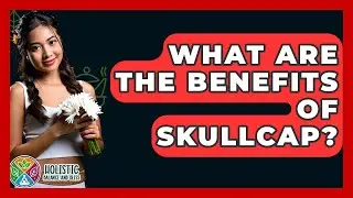 What Are The Benefits Of Skullcap? - Holistic Balance And Bliss