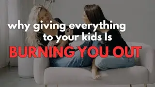 Why Giving Everything to Your Kids Is Burning You Out