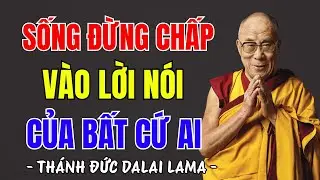 Sống Đừng Chấp Vào Lời Nói Của Bất Cứ Ai - Thánh Đức Dalai Lama