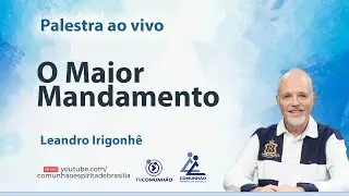 O MAIOR MANDAMENTO - Leandro Irigonhê [PALESTRA ESPÍRITA]