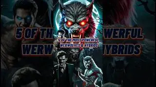 The 5 Most Powerful Werewolves (and Hybrids)