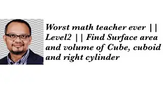 Worst math teacher ever || Level2 || Find Surface area and volume of Cube, cuboid and right cylinder