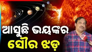 ଆସୁଛି ଭୟଙ୍କର ସୌର ଝଡ଼ | Powerful Solar Storm Approaching | Argus News | Subhendu Patnaik