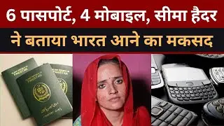 6 Passport, 4 Mobile, Seema Haider ने बताया भारत आने का मकसद |