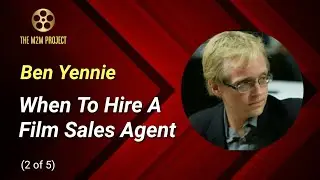 Sales Agents & Film Deals with Ben Yennie (2of5): When To Hire A Sales Agent