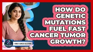 How Do Genetic Mutations Fuel Fast Cancer Tumor Growth? - Family Cancer Solutions